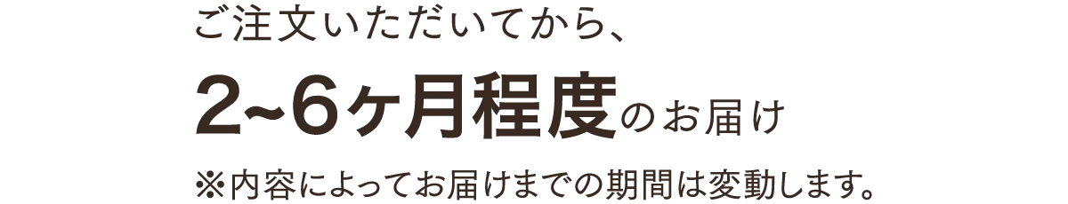 2〜6ヶ月程度のお届け